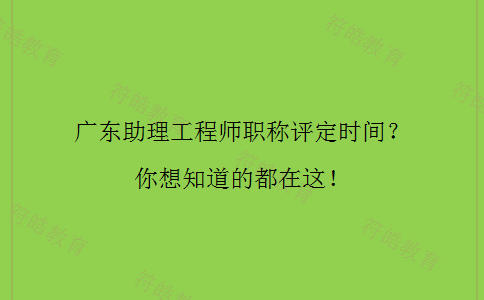 广东助理工程师职称评定时间