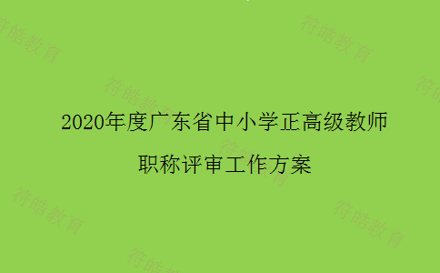 2020年度广东省中小学正高级教师职称评审工作方案